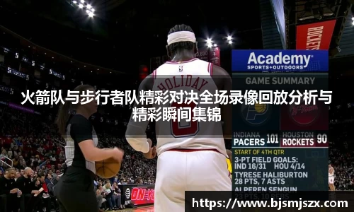火箭队与步行者队精彩对决全场录像回放分析与精彩瞬间集锦