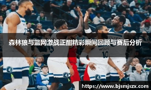 森林狼与篮网激战正酣精彩瞬间回顾与赛后分析