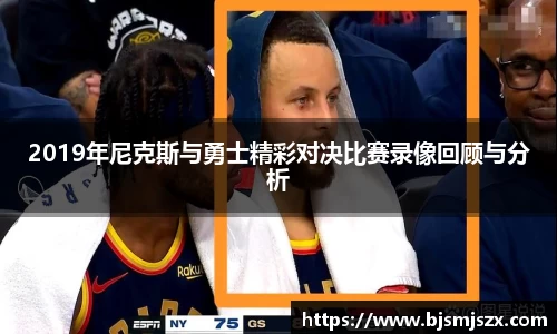 2019年尼克斯与勇士精彩对决比赛录像回顾与分析