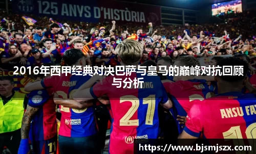 2016年西甲经典对决巴萨与皇马的巅峰对抗回顾与分析