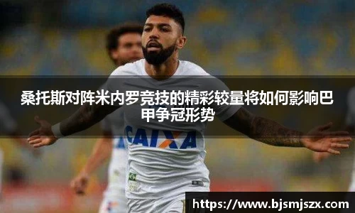 桑托斯对阵米内罗竞技的精彩较量将如何影响巴甲争冠形势